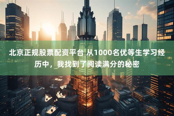 北京正规股票配资平台 从1000名优等生学习经历中，我找到了阅读满分的秘密