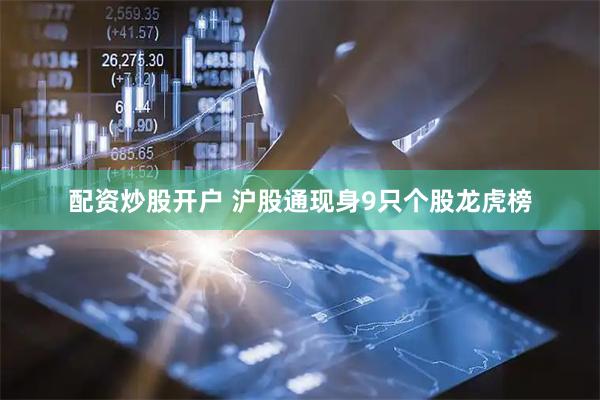 配资炒股开户 沪股通现身9只个股龙虎榜