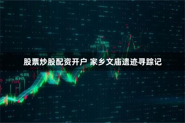 股票炒股配资开户 家乡文庙遗迹寻踪记