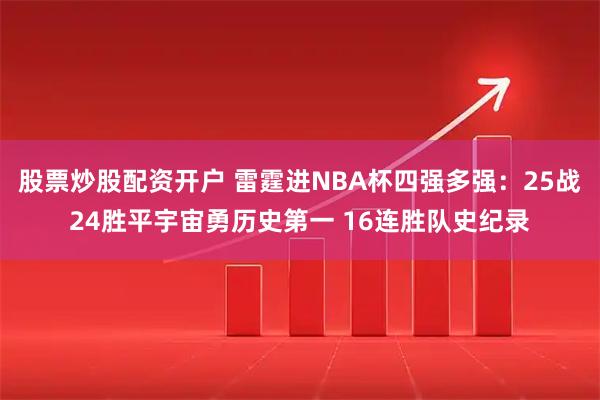 股票炒股配资开户 雷霆进NBA杯四强多强:25战24胜平宇宙勇历史第一 16连胜队史纪录