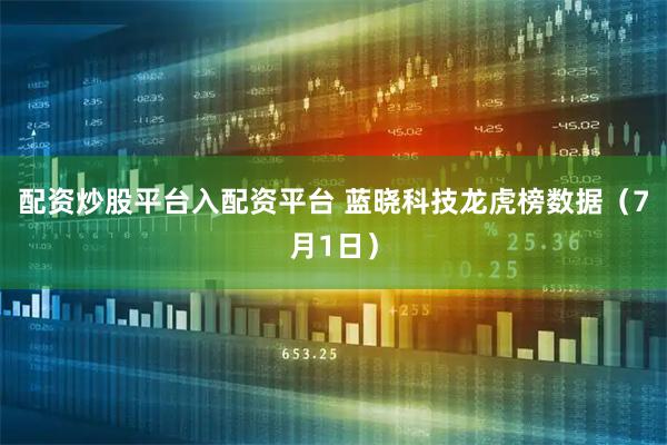 配资炒股平台入配资平台 蓝晓科技龙虎榜数据（7月1日）