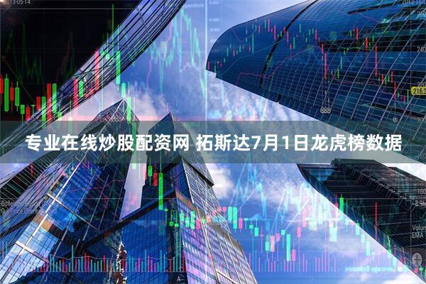 专业在线炒股配资网 拓斯达7月1日龙虎榜数据