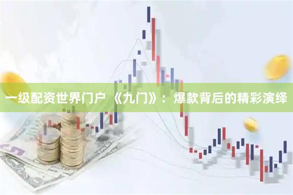 一级配资世界门户 《九门》：爆款背后的精彩演绎
