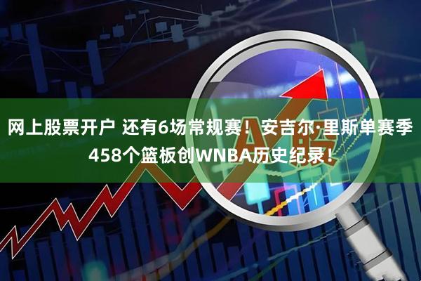 网上股票开户 还有6场常规赛！安吉尔·里斯单赛季458个篮板创WNBA历史纪录！